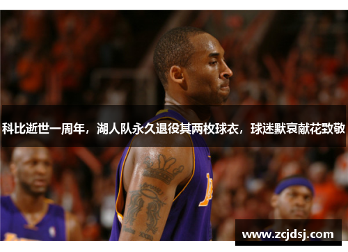 科比逝世一周年，湖人队永久退役其两枚球衣，球迷默哀献花致敬