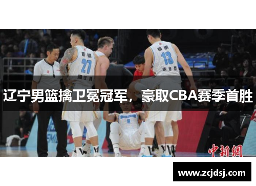 辽宁男篮擒卫冕冠军，豪取CBA赛季首胜