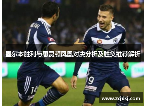 墨尔本胜利与惠灵顿凤凰对决分析及胜负推荐解析