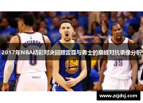 2017年NBA精彩对决回顾雷霆与勇士的巅峰对抗录像分析