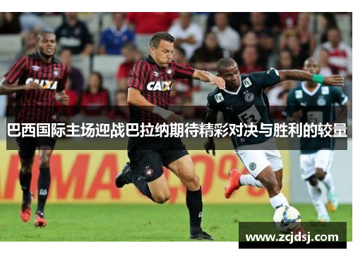 巴西国际主场迎战巴拉纳期待精彩对决与胜利的较量