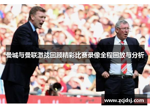 曼城与曼联激战回顾精彩比赛录像全程回放与分析