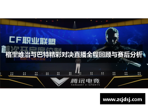 格里维治与巴特精彩对决直播全程回顾与赛后分析