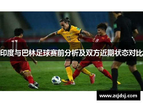 印度与巴林足球赛前分析及双方近期状态对比