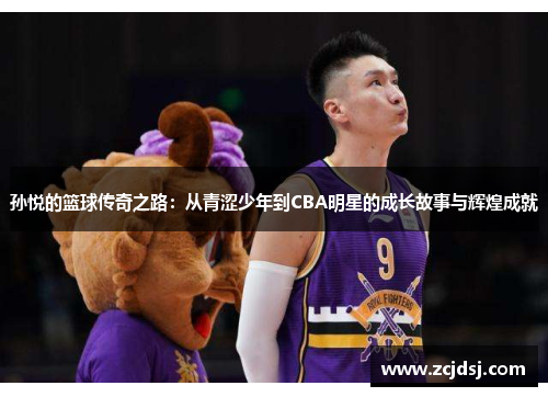 孙悦的篮球传奇之路：从青涩少年到CBA明星的成长故事与辉煌成就
