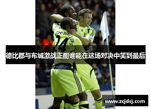 德比郡与布城激战正酣谁能在这场对决中笑到最后