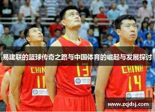 易建联的篮球传奇之路与中国体育的崛起与发展探讨