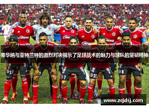 蒂华纳与亚特兰特的激烈对决揭示了足球战术的魅力与球队的坚韧精神