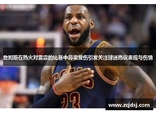 詹姆斯在热火对雷霆的比赛中鼻梁受伤引发关注球迷热议表现与伤情